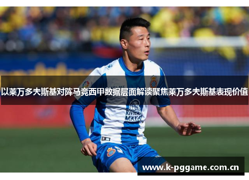 以莱万多夫斯基对阵马竞西甲数据层面解读聚焦莱万多夫斯基表现价值 以莱万多夫斯基对阵马竞西甲数据层面解读聚焦莱万多夫斯基表现价值