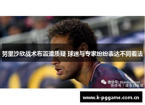 努里沙欣战术布置遭质疑 球迷与专家纷纷表达不同看法